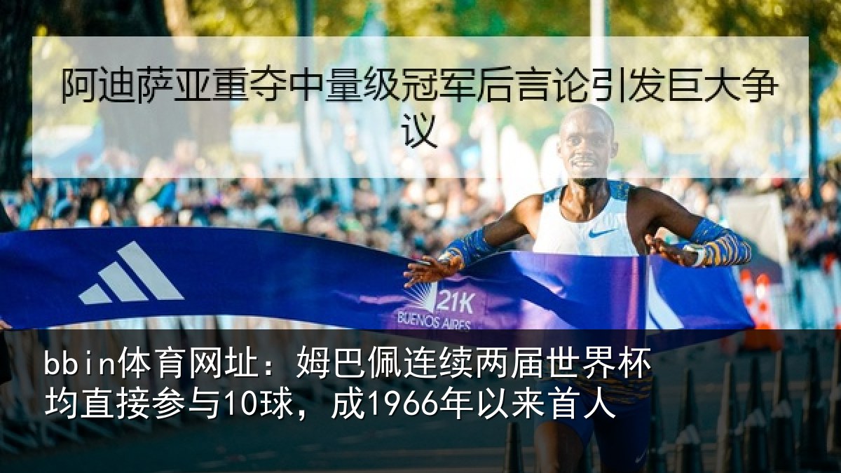 bbin体育网址：姆巴佩连续两届世界杯均直接参与10球，成1966年以来首人