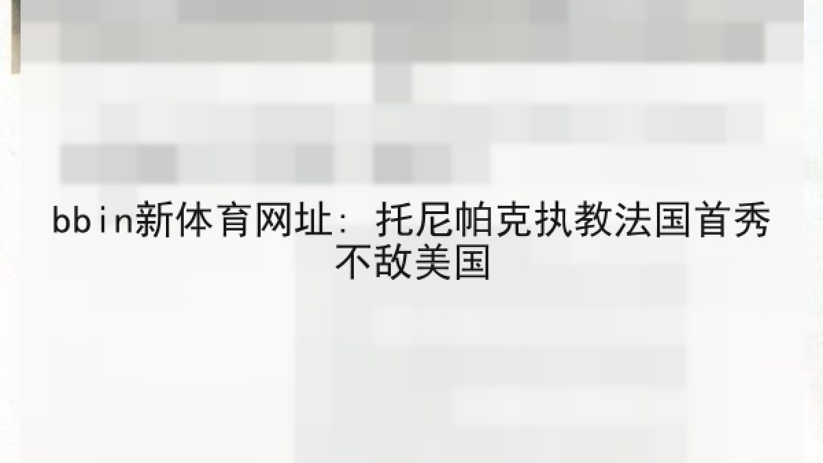bbin新体育网址: 托尼帕克执教法国首秀不敌美国