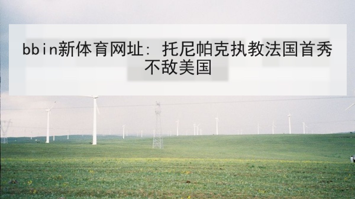 bbin新体育网址: 托尼帕克执教法国首秀不敌美国