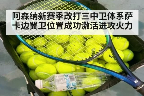 阿森纳新赛季改打三中卫体系萨卡边翼卫位置成功激活进攻火力