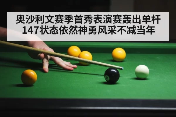 奥沙利文赛季首秀表演赛轰出单杆147状态依然神勇风采不减当年